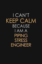 I Can't Keep Calm Because I Am A Piping Stress Engineer