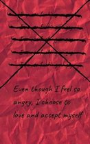 Even though I feel so angry I choose to love and accept myself