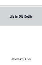 Life in old Dublin, historical associations of Cook street, three centuries of Dublin printing, reminiscences of a great tribune
