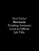 Band Teacher Because Freaking Awesome is not an Official Job Title