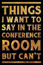 Things I Want To Say In The Conference Room But Can't Notebook Gold