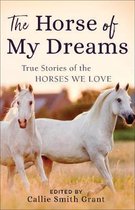 Horse of My Dreams True Stories of the Horses We Love