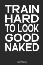 Train Hard to Look Good Naked Notebook