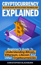 Cryptocurrency Blockchain Revolution Technology Explained: Beginner's Guide To Understanding Bitcoin, Ethereum, Litecoin And Other Cryptocurrencies