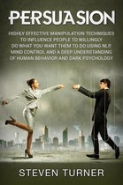 Persuasion: Highly Effective Manipulation Techniques to Influence People to Willingly Do What You Want Them to Do Using NLP, Mind Control and a Deep Understanding of Human Behavior and Dark Psychology