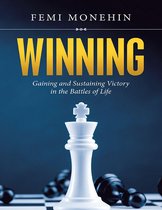 Winning: Gaining and Sustaining Victory In the Battles of Life