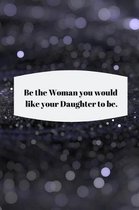 Be the Woman you would like your Daughter to be.