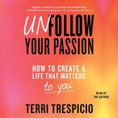 Unfollow Your Passion: How to Create a Life That Matters to You Now