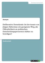 Deliberative Demokratie. Ist der Ansatz von Jürgen Habermas ein geeigneter Weg, die Öffentlichkeit an politischen Entscheidungsprozessen stärker zu beteiligen?