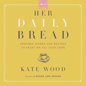 Her Daily Bread: Inspired Words and Recipes to Feast on All Year Long