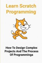 Learn Scratch Programming: How To Design Complex Projects And The Process Of Programming