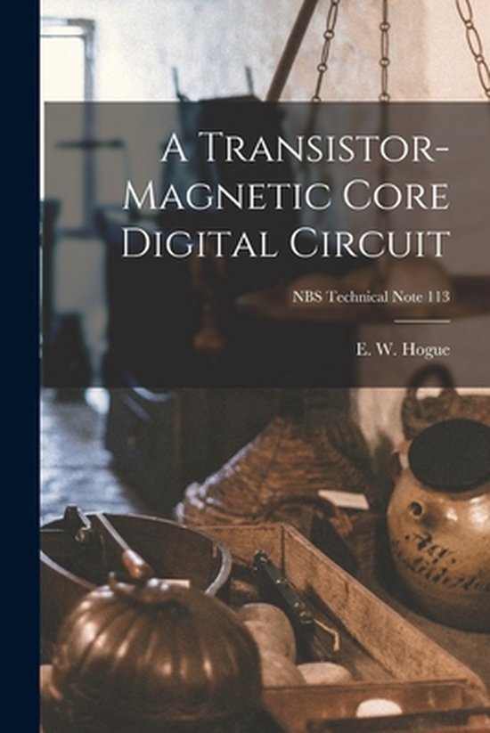 Boek: A Transistor-magnetic Core Digital Circuit; NBS Technical Note 113, E. W. Hogue