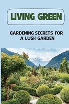 Living Green: Gardening Secrets For A Lush Garden