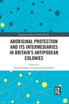 Routledge Studies in Cultural History - Aboriginal Protection and Its Intermediaries in Britain’s Antipodean Colonies