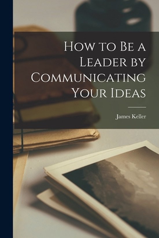 How to Be a Leader by Communicating Your Ideas - cover