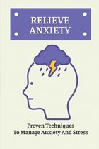 Relieve Anxiety: Proven Techniques To Manage Anxiety And Stress