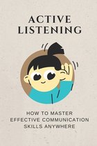 Active Listening: How To Master Effective Communication Skills Anywhere