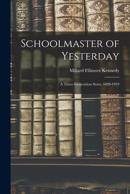 Schoolmaster of Yesterday; a Three-generation Story, 1820-19 ... - cover