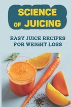 Science Of Juicing: Easy Juice Recipes For Weight Loss