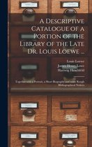 A Descriptive Catalogue of a Portion of the Library of the Late Dr. Louis Loewe ...