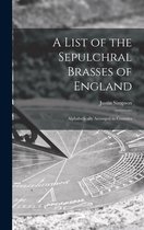 A List of the Sepulchral Brasses of England; Alphabetically Arranged in Counties