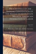Proceedings of the ... Annual Convention of the Massachusetts State Branch, American Federation of Labor; 42nd 1927