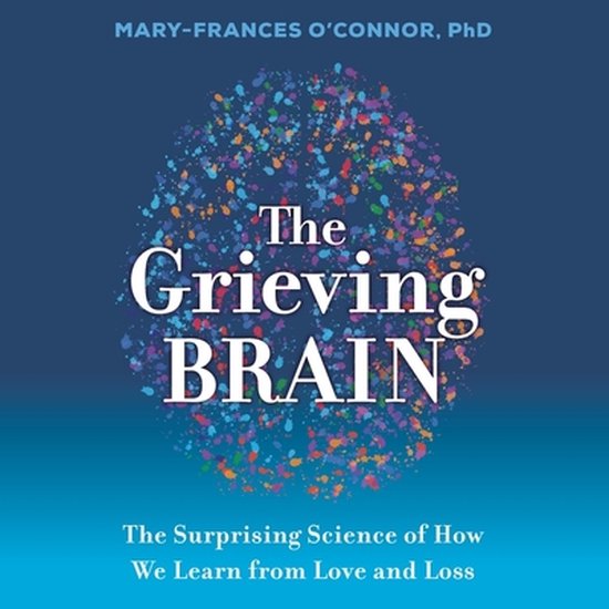 Boek kaft met de titel 'The Grieving Brain', geschreven door Mary-Frances O'Connor. De hersenen zijn weergegeven als een mozaïek van kleurrijke stippen.