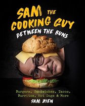 Sam the Cooking Guy: Between the Buns: Burgers, Sandwiches, Tacos, Burritos, Hot Dogs & More