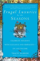 Frugal Luxuries by the Seasons: Celebrate the Holidays with Elegance and Simplicity--On Any Income