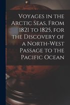 Voyages in the Arctic Seas, From 1821 to 1825, for the Discovery of a North-west Passage to the Pacific Ocean [microform]