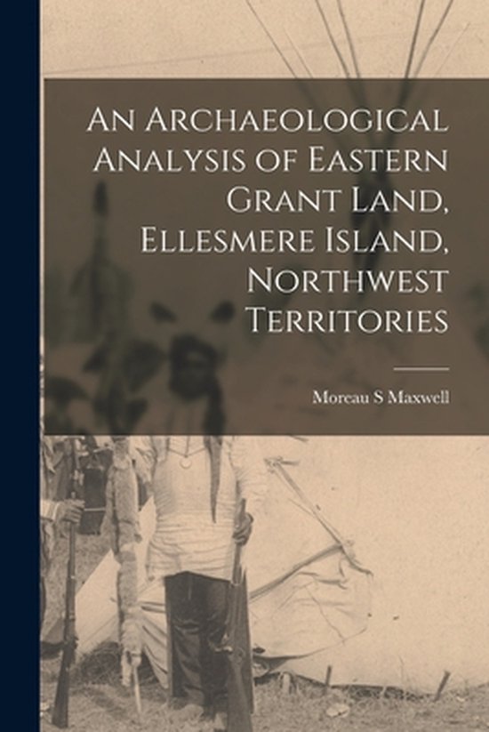 An Archaeological Analysis of Eastern Grant Land, Ellesmere  ... - cover