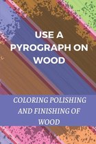 Use A Pyrograph On Wood: Coloring, Polishing And Finishing Of Wood