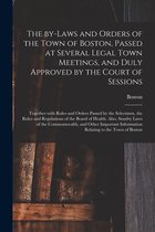The By-laws and Orders of the Town of Boston, Passed at Several Legal Town Meetings, and Duly Approved by the Court of Sessions