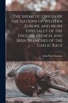 The Shemetic Origin of the Nations of Western Europe, and More Especially of the English, French, and Irish Branches of the Gaelic Race