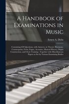 A Handbook of Examinations in Music: Containing 650 Questions, With Answers, in Theory, Harmony, Counterpoint, Form, Fugue, Acoustics, Musical History, Organ Construction, and Choir Training