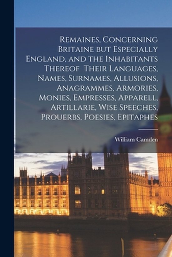 Foto: Remaines concerning britaine but especially england and the inhabitants thereof their languages names surnames allusions anagrammes armories monies empresses apparell artillarie wise speeches prouerbs poesies epitaphes
