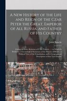 A New History of the Life and Reign of the Czar Peter the Great, Emperor of All Russia, and Father of His Country