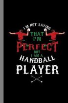 I'm Not Saying That I'm Perfect But I Am A Handball Player: Ball Game Gift For Players And Coaches (6''x9'') Dot Grid Notebook To Write In