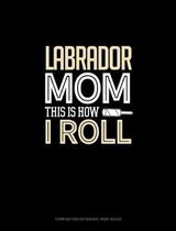 Labrador Mom This Is How I Roll: Composition Notebook