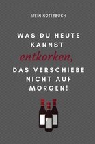 Was Du Heute Kannst Entkorken, Das Verschiebe Nicht Auf Morgen! Wein Notizbuch