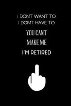 I don't want to I don't have to You can't Make me I'm Retired: small lined Retirement Notebook / Travel Journal to write in (6'' x 9'') 120 pages