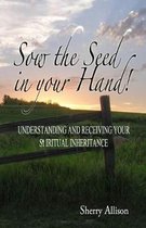 Sow the Seed in Your Hand: Understanding and Receiving Your Spiritual Inheritance