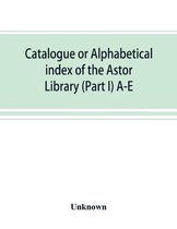 Catalogue or alphabetical index of the Astor Library (Part I) A-E