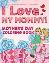 I Love My Mommy! Coloring Book for Adults: Mother's Day Coloring Book