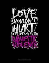 Love Shouldn't Hurt Let's Put An End To Domestic Violence: Unruled Composition Book