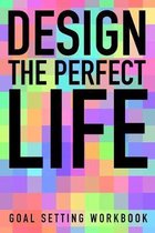 Design The Perfect Life Goal Setting Workbook