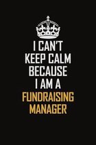 I Can't Keep Calm Because I Am A Fundraising Manager: Motivational Career Pride Quote 6x9 Blank Lined Job Inspirational Notebook Journal