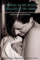 Carried in My Body, Cradled in My Arms: Women Share Their Uncensored, Authentic, and Empowering Birth Stories