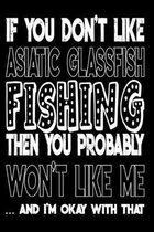 If You Don't Like Asiatic Glassfish Fishing Then You Probably Won't Like Me And I'm Okay With That: Asiatic Glassfish Fishing Log Book