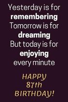 Yesterday is for Remembering Tomorrow is for Dreaming But Today is for Enjoying Happy 87th Birthday: 87th Birthday Gift / Journal / Notebook / Diary /
